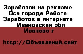 Заработок на рекламе - Все города Работа » Заработок в интернете   . Ивановская обл.,Иваново г.